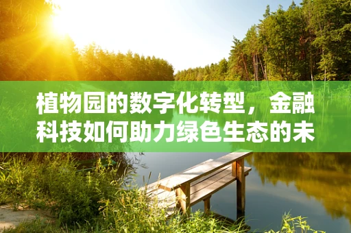 植物园的数字化转型，金融科技如何助力绿色生态的未来？
