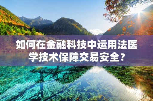 如何在金融科技中运用法医学技术保障交易安全？