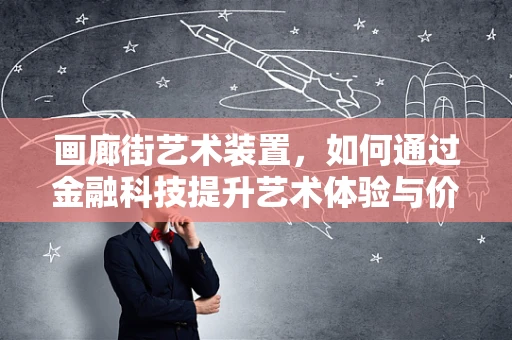 画廊街艺术装置，如何通过金融科技提升艺术体验与价值？