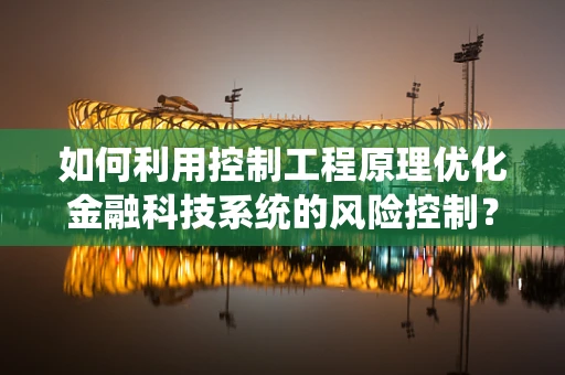 如何利用控制工程原理优化金融科技系统的风险控制？
