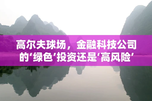 高尔夫球场，金融科技公司的‘绿色’投资还是‘高风险’赌注？