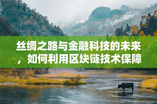 丝绸之路与金融科技的未来，如何利用区块链技术保障古丝路文化遗产的传承与交易？