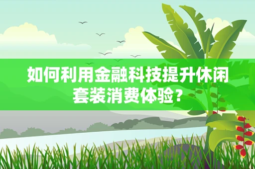 如何利用金融科技提升休闲套装消费体验？