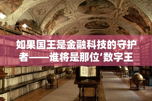 如果国王是金融科技的守护者——谁将是那位‘数字王国’的守护者？