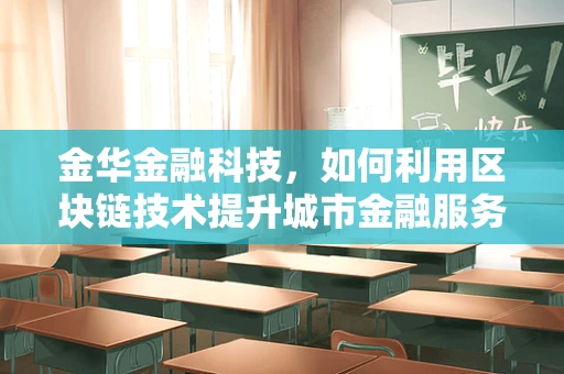 金华金融科技，如何利用区块链技术提升城市金融服务透明度？