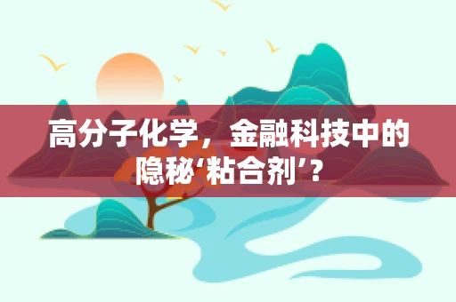 高分子化学，金融科技中的隐秘‘粘合剂’？