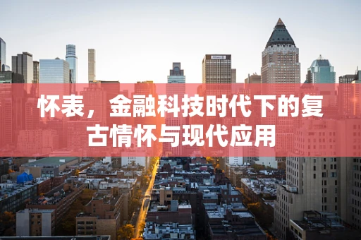 怀表，金融科技时代下的复古情怀与现代应用