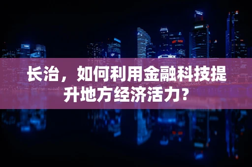 长治，如何利用金融科技提升地方经济活力？