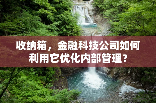 收纳箱，金融科技公司如何利用它优化内部管理？