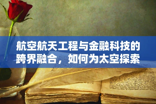 航空航天工程与金融科技的跨界融合，如何为太空探索注入新动力？