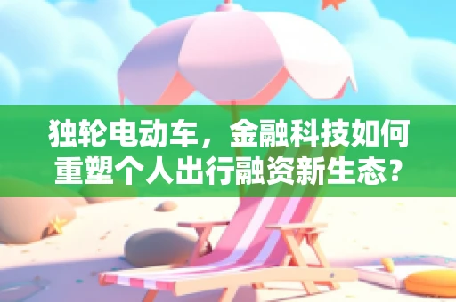 独轮电动车，金融科技如何重塑个人出行融资新生态？