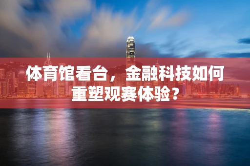 体育馆看台，金融科技如何重塑观赛体验？