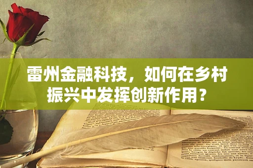 雷州金融科技，如何在乡村振兴中发挥创新作用？