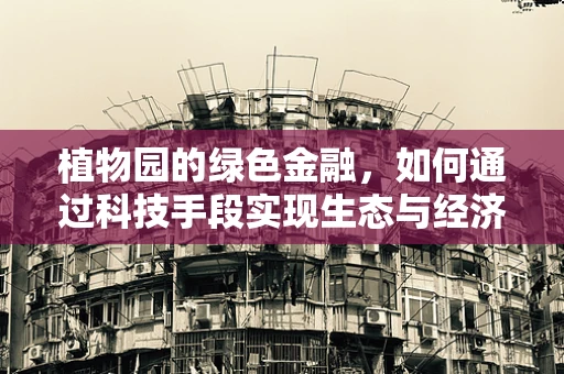 植物园的绿色金融，如何通过科技手段实现生态与经济的双赢？