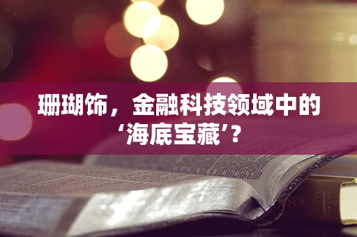珊瑚饰，金融科技领域中的‘海底宝藏’？