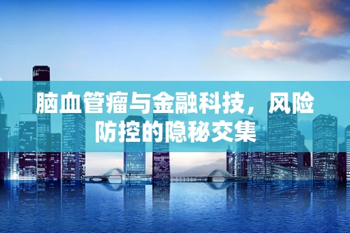 脑血管瘤与金融科技，风险防控的隐秘交集