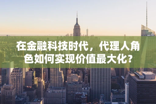 在金融科技时代，代理人角色如何实现价值最大化？