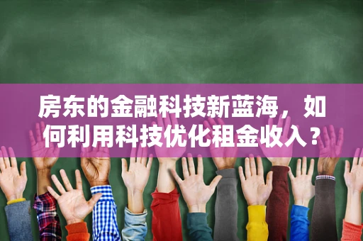 房东的金融科技新蓝海，如何利用科技优化租金收入？