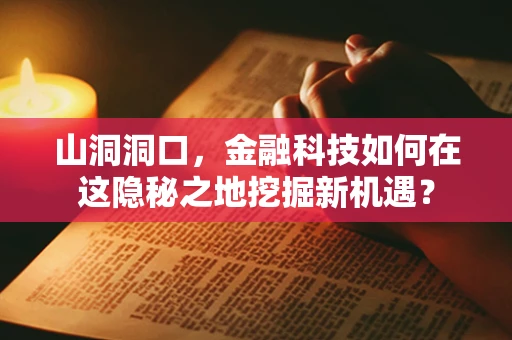 山洞洞口，金融科技如何在这隐秘之地挖掘新机遇？