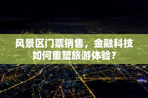 风景区门票销售，金融科技如何重塑旅游体验？