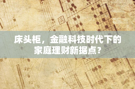 床头柜，金融科技时代下的家庭理财新据点？