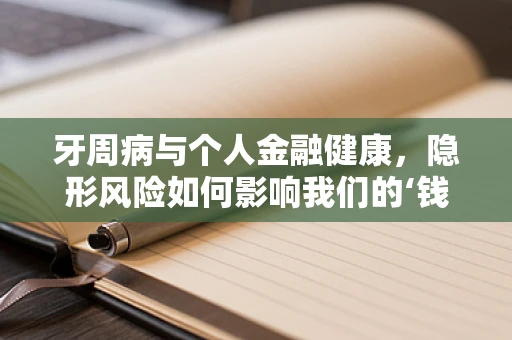 牙周病与个人金融健康，隐形风险如何影响我们的‘钱包’？