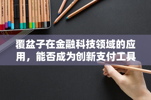 覆盆子在金融科技领域的应用，能否成为创新支付工具的‘甜蜜’新选择？