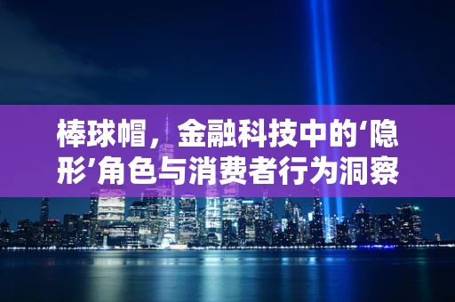 棒球帽，金融科技中的‘隐形’角色与消费者行为洞察