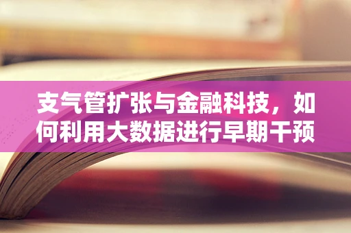 支气管扩张与金融科技，如何利用大数据进行早期干预？