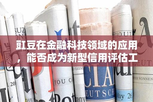 豇豆在金融科技领域的应用，能否成为新型信用评估工具？