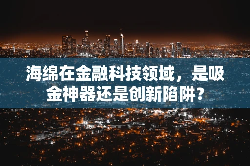 海绵在金融科技领域，是吸金神器还是创新陷阱？