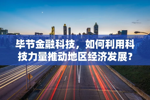 毕节金融科技，如何利用科技力量推动地区经济发展？