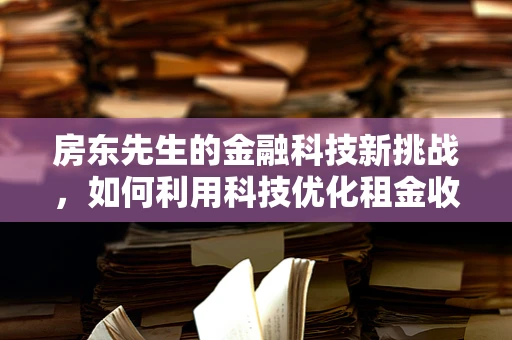 房东先生的金融科技新挑战，如何利用科技优化租金收缴与资产管理？