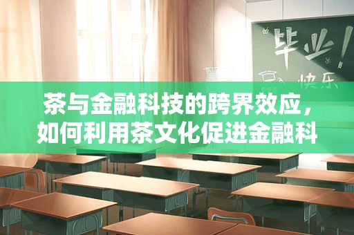 茶与金融科技的跨界效应，如何利用茶文化促进金融科技产品的创新与传播？