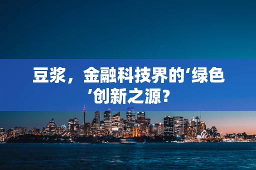 豆浆，金融科技界的‘绿色’创新之源？