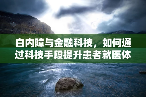 白内障与金融科技，如何通过科技手段提升患者就医体验？