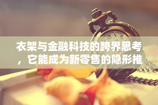 衣架与金融科技的跨界思考，它能成为新零售的隐形推手吗？