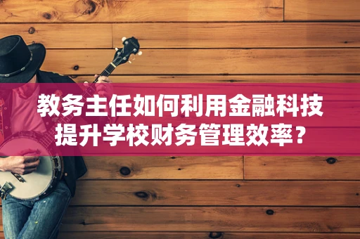 教务主任如何利用金融科技提升学校财务管理效率？