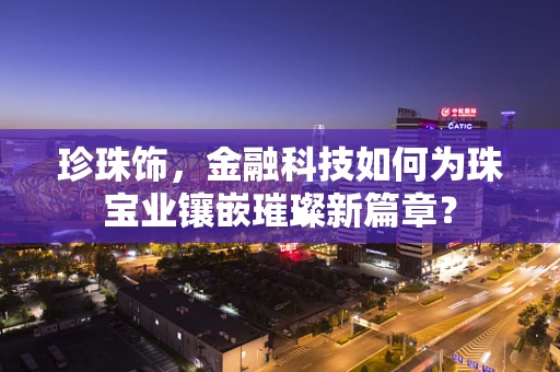 珍珠饰，金融科技如何为珠宝业镶嵌璀璨新篇章？