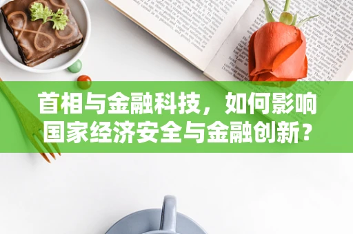 首相与金融科技，如何影响国家经济安全与金融创新？