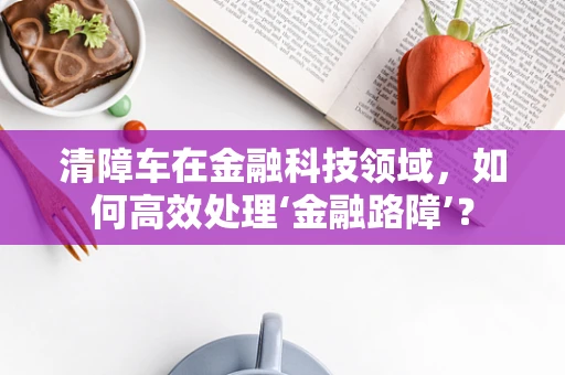 清障车在金融科技领域，如何高效处理‘金融路障’？