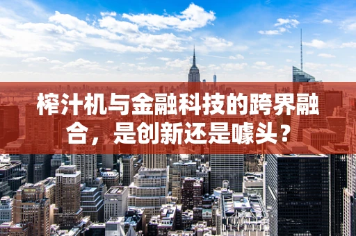 榨汁机与金融科技的跨界融合，是创新还是噱头？