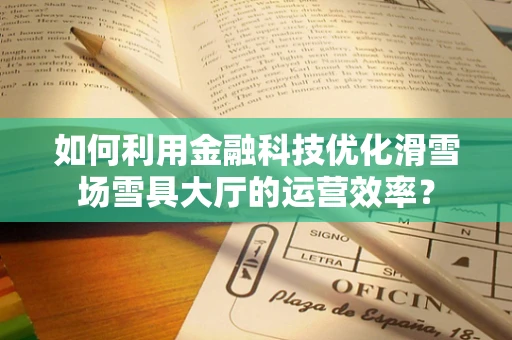 如何利用金融科技优化滑雪场雪具大厅的运营效率？