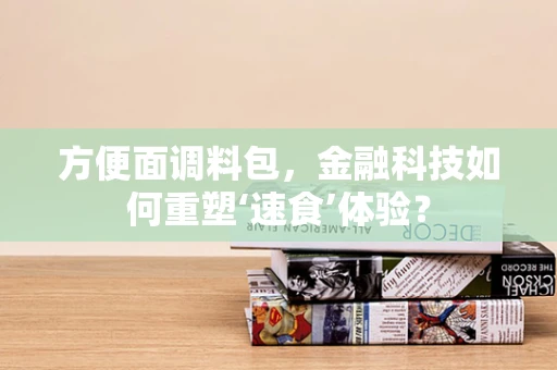 方便面调料包，金融科技如何重塑‘速食’体验？