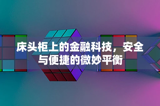 床头柜上的金融科技，安全与便捷的微妙平衡