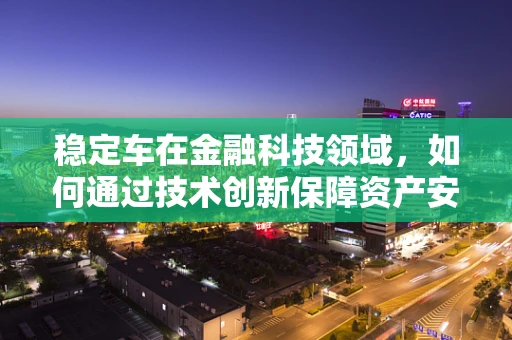 稳定车在金融科技领域，如何通过技术创新保障资产安全？