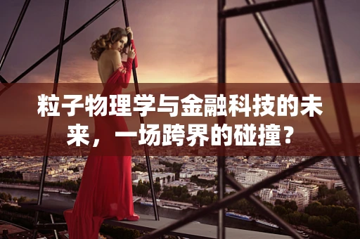 粒子物理学与金融科技的未来，一场跨界的碰撞？