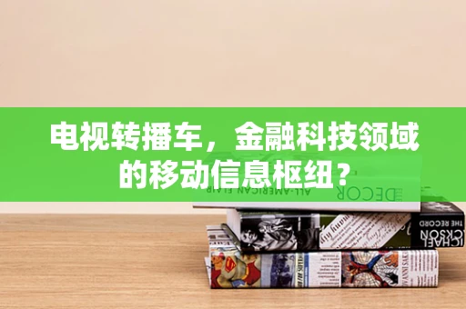 电视转播车，金融科技领域的移动信息枢纽？