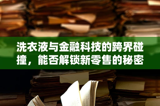 洗衣液与金融科技的跨界碰撞，能否解锁新零售的秘密？