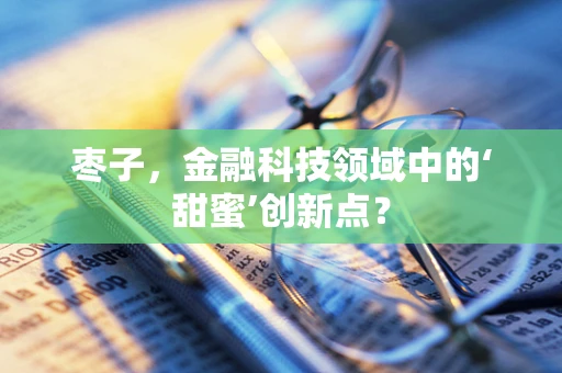 枣子，金融科技领域中的‘甜蜜’创新点？